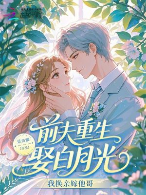 前夫重生娶白月光？我換親嫁他哥